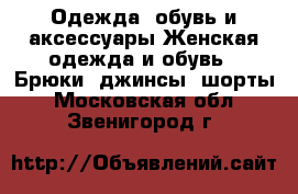 Одежда, обувь и аксессуары Женская одежда и обувь - Брюки, джинсы, шорты. Московская обл.,Звенигород г.